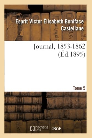 Castellane, Esprit Victor Élisabeth Bon / Beaulaincourt Marles, Sophie de Castella et al. Journal, 1804-1862. Tome 5. 1853-1862. Hachette Livre, 2020.