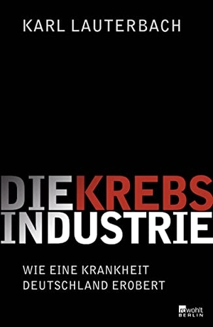 Karl Lauterbach. Die Krebs-Industrie - Wie eine Krankheit Deutschland erobert. Rowohlt Berlin, 2015.