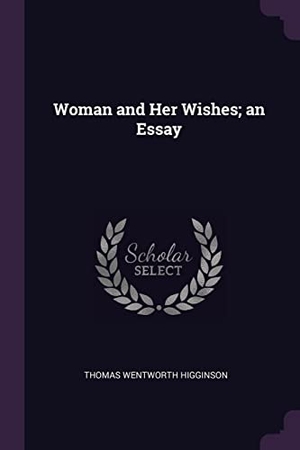 Higginson, Thomas Wentworth. Woman and Her Wishes; an Essay. Creative Media Partners, LLC, 2018.