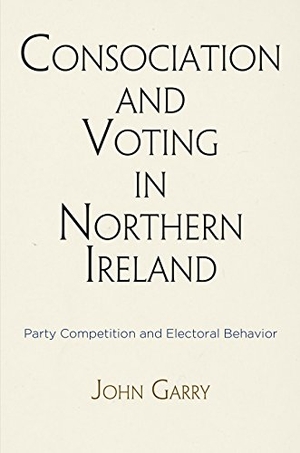 Garry, John. Consociation and Voting in Northern Ireland - Party Competition and Electoral Behavior. University of Pennsylvania Press, 2016.