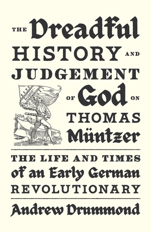 Drummond, Andrew. The Dreadful History and Judgement of God on Thomas Müntzer - The Life and Times of an Early German Revolutionary. Verso Books, 2025.