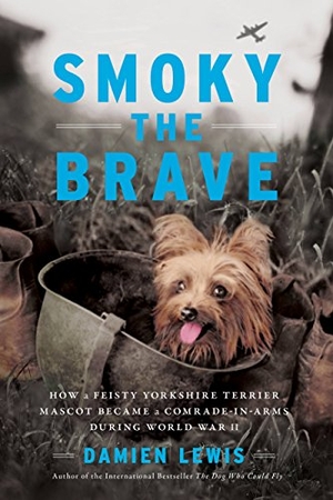 Lewis, Damien. Smoky the Brave - How a Feisty Yorkshire Terrier Mascot Became a Comrade-In-Arms During World War II. Hachette Book Group USA, 2018.