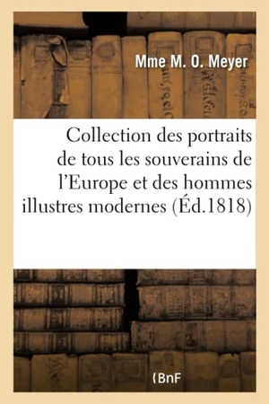 Meyer-M. Collection Complète Des Portraits Des Souverains de l'Europe Et Des Hommes Illustres Modernes - Accompagnés d'Un Texte Biographique de Leur Vie Civile, Politique Et Militaire... Par Mme Meyer.... Hachette Livre, 2018.