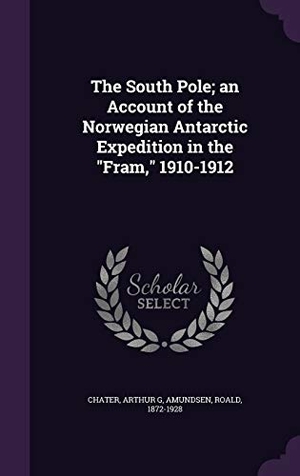 Chater, Arthur G. / Roald Amundsen. The South Pole; an Account of the Norwegian Antarctic Expedition in the Fram, 1910-1912. Touchladybirdlucky Studios, 2015.