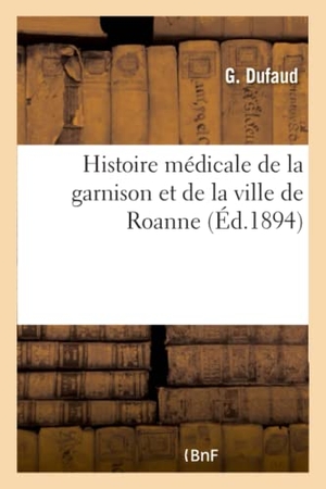 Dufaud. Histoire Médicale de la Garnison Et de la Ville de Roanne. Hachette Livre - BNF, 2016.