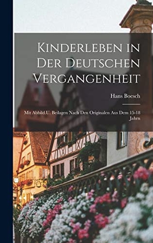 Boesch, Hans. Kinderleben in Der Deutschen Vergangenheit - Mit Abbild.U. Beilagen Nach Den Originalen Aus Dem 15-18 Jahrn. Creative Media Partners, LLC, 2022.