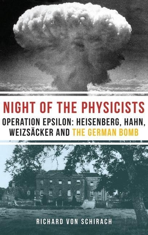 Schirach, Richard von. The Night of the Physicists - Operation Epsilon: Heisenberg, Hahn, Weizscker and the German Bomb. Haus Publishing, 2015.