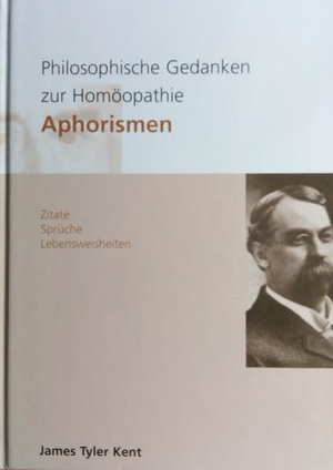 Kent, James T. Philosophische Gedanken zur Homöopathie - Aphorismen - Zitate, Sprüche, Lebensweisheiten. Groma Verlag, 2004.