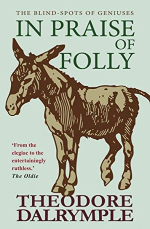 Dalrymple, Theodore. In Praise of Folly - The Blind-spots of Geniuses. Gibson Square Books Ltd, 2019.