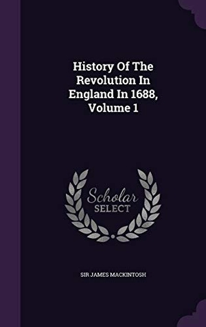 Mackintosh, James. History Of The Revolution In England In 1688, Volume 1. Touchladybirdlucky Studios, 2016.