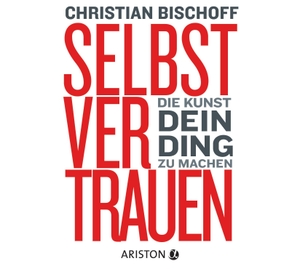 Bischoff, Christian. Selbstvertrauen - Die Kunst, dein Ding zu machen. Ariston Verlag, 2014.