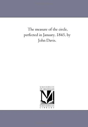 Davis, John. The Measure of the Circle, Perfected in January, 1845, by John Davis.. Regents of Univ of Mi, Scholarly Publishing Office, 2006.