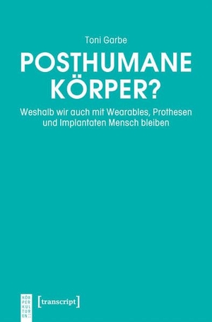 Garbe, Toni. Posthumane Körper? - Weshalb wir auch mit Wearables, Prothesen und Implantaten Mensch bleiben. Transcript Verlag, 2026.