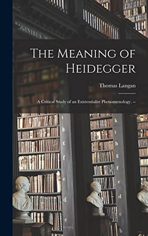 Langan, Thomas. The Meaning of Heidegger - a Critical Study of an Existentialist Phenomenology. --. Creative Media Partners, LLC, 2021.