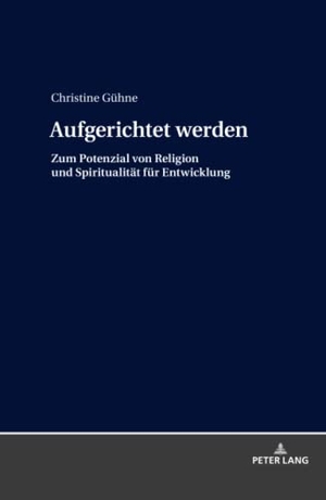 Gühne, Christine. Aufgerichtet werden - Zum Potenzial von Religion und Spiritualität für Entwicklung. Peter Lang, 2019.
