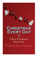 Christmas Every Day & Other Christmas Stories by William Dean Howells