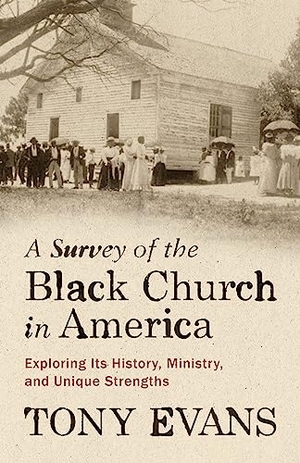 Evans, Tony. A Survey of the Black Church in America - Exploring Its History, Ministry, and Unique Strengths. Moody Publishers, 2024.