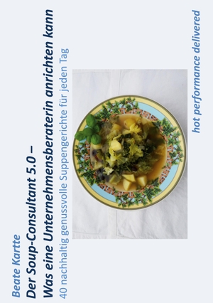 Kartte, Beate. Der Soup-Consultant 5.0 - Was eine Unternehmensberaterin anrichten kann - 40 nachhaltig genussvolle Suppengerichte für jeden Tag. Books on Demand, 2022.