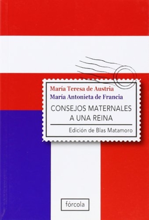 Matamoro, Blas / María Antonieta, Reina consorte de Luis XVI et al. Consejos maternales a una reina. Fórcola Ediciones, 2011.