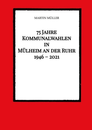 Müller, Martin. 75 Jahre  Kommunalwahlen  in  Mülheim an der Ruhr   1946 ¿ 2021. tredition, 2022.