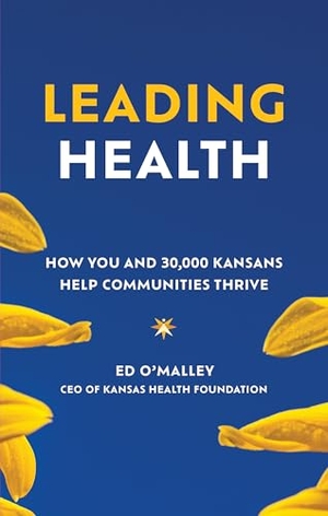 O'Malley, Ed. Leading Health - How You and 30,000 Kansans Help Communities Thrive. Bard Press, 2025.