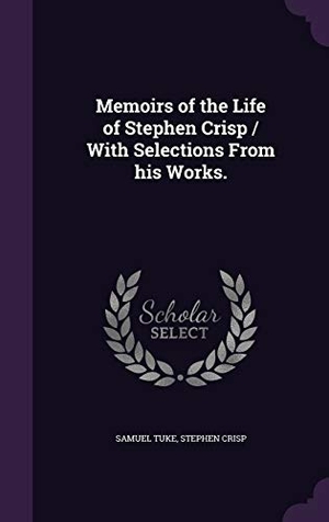 Tuke, Samuel / Stephen Crisp. Memoirs of the Life of Stephen Crisp / With Selections From his Works.. Touchladybirdlucky Studios, 2015.