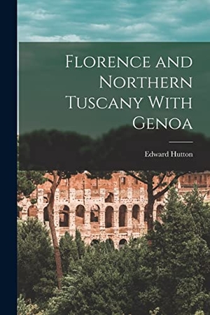 Hutton, Edward. Florence and Northern Tuscany With Genoa. Creative Media Partners, LLC, 2022.