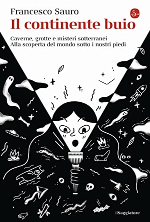 Sauro, Francesco. Il continente buio. Caverne, grotte e misteri sotterranei. Alla scoperta del mondo sotto i nostri piedi. , 2021.