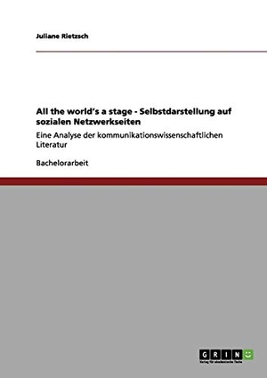 Rietzsch, Juliane. All the world¿s a stage - Selbstdarstellung auf sozialen Netzwerkseiten - Eine Analyse der kommunikationswissenschaftlichen Literatur. GRIN Verlag, 2012.