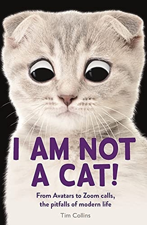 Collins, Tim. I Am Not a Cat! - From Avatars to Zoom Calls, the Pitfalls of Modern Life. Michael O'Mara Books Ltd, 2021.