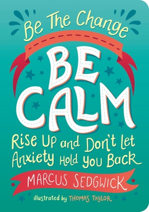 Sedgwick, Marcus. Be the Change: Be Calm: Rise Up and Don't Let Anxiety Hold You Back. Octopus Books, 2022.