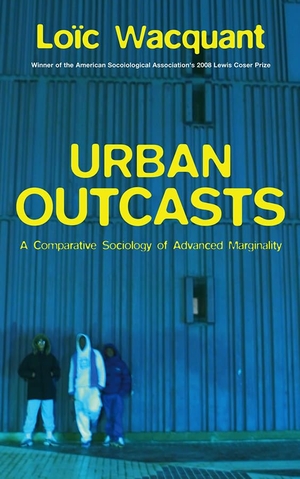 Wacquant, Loïc. Urban Outcasts - A Comparative Sociology of Advanced Marginality. Polity Press, 2007.