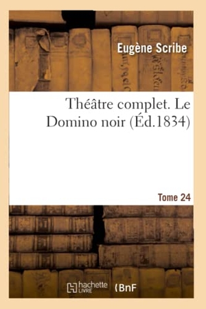 Scribe, Eugène. Théâtre complet de M. Eugène Scribe. Tome 24 Le Domino noir. Hachette Livre, 2022.