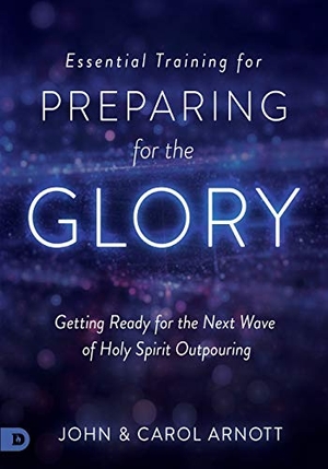 Arnott, John / Carol Arnott. Essential Training for Preparing for the Glory - Getting Ready for the Next Wave of Holy Spirit Outpouring. Destiny Image, 2018.