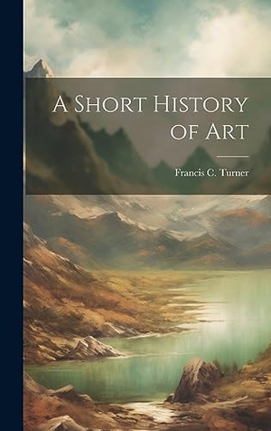 Turner, Francis C.. A Short History of Art. Creative Media Partners, LLC, 2023.