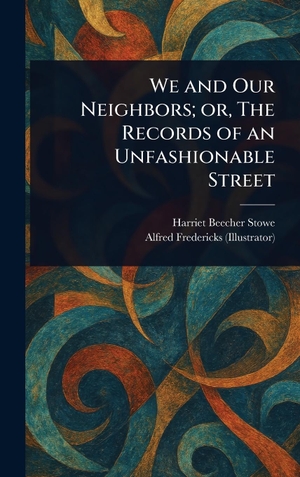 Stowe, Harriet Beecher / Alfred Fredericks. We and Our Neighbors; or, The Records of an Unfashionable Street. Legare Street Press, 2025.
