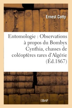Cotty. Entomologie: Observations À Propos Du Bombyx Cynthia Relation de Quelques Chasses de Coléoptères. Hachette Livre - BNF, 2016.