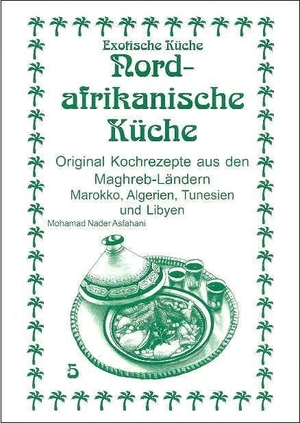 Asfahani, Mohamad Nader. Nordafrikanische Küche - Original Kochrezepte aus den Maghreb-Ländern Marokko, Algerien, Tunesien und Libyen. Asfahani, Nader, 2016.