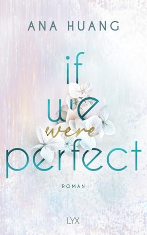 Huang, Ana. If We Were Perfect - Second-Chance-Romance von der Autorin der TWISTED-Reihe. LYX, 2025.