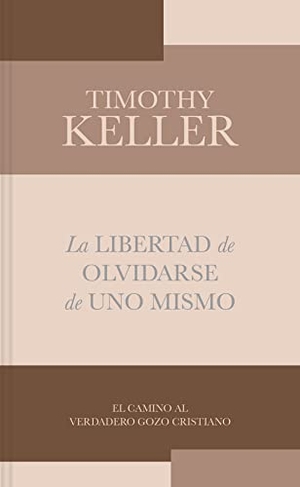 Keller, Timothy. La Libertad de Olvidarse de Uno Mismo - El Camino Al Verdadero Gozo Cristiano. B&H Publishing Group, 2023.