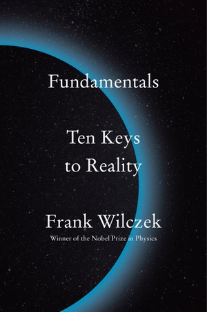 Wilczek, Frank. Fundamentals - Ten Keys to Reality. Penguin LLC  US, 2021.