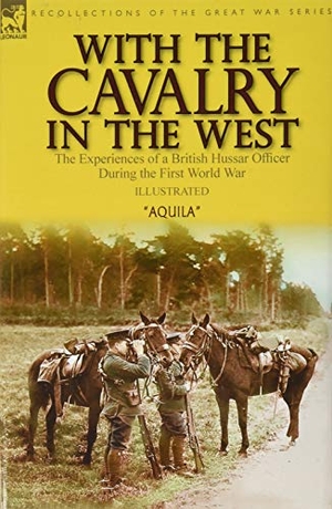 Aquila. With the Cavalry in the West - the Experiences of a British Hussar Officer During the First World War. Oakpast, 2020.