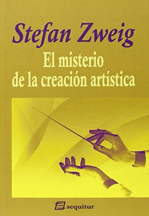 Zweig, Stefan / Francisco Uzcanga Meinecke. El misterio de la creación artística. Ediciones Sequitur, 2015.