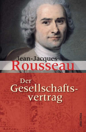 Rousseau, Jean-Jacques. Der Gesellschaftsvertrag oder Grundsätze des politischen Rechts. Anaconda Verlag, 2012.