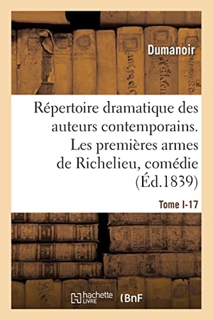 Dumanoir / Jean-François-Alfred Bayard. Répertoire dramatique des auteurs contemporains. Tome I-17 - Les premières armes de Richelieu, comédie en 2 actes, mêlée de couplets. Hachette Livre, 2021.