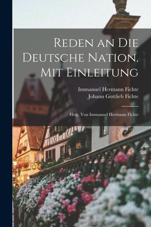 Fichte, Johann Gottlieb / Immanuel Hermann Fichte. Reden an die deutsche Nation. Mit Einleitung; hrsg. von Immanuel Hermann Fichte. Legare Street Press, 2022.