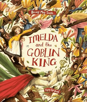 Smith, Briony May. Imelda and the Goblin King. Flying Eye Books, 2023.