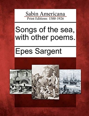 Sargent, Epes. Songs of the Sea, with Other Poems.. Gale Ecco, Sabin Americana, 2012.