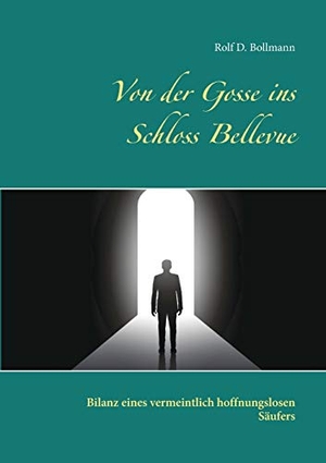 Bollmann, Rolf D.. Von der Gosse ins Schloss Bellevue - Bilanz eines vermeintlich hoffnungslosen Säufers. Books on Demand, 2019.