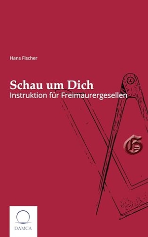 Fischer, Hans. Schau um Dich - Instruktion für Freimaurergesellen. Damca Verlag, 2023.